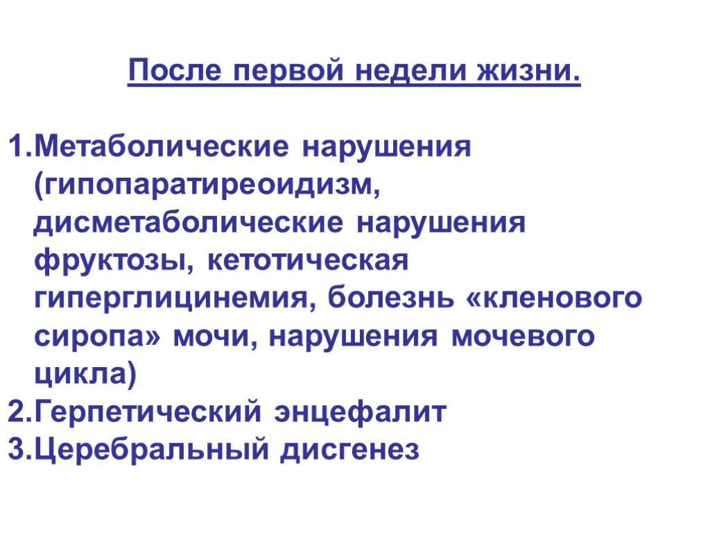 После первой недели жизни. Метаболические нарушения (гипопаратиреоидизм, дисметаболические нарушения фруктозы, кетотическая гиперглицинемия, болезнь «кленового